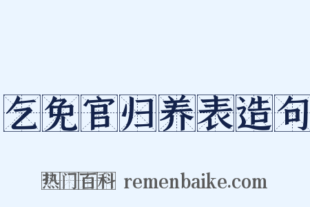 乞免官归养表造句是什么意思的图片
